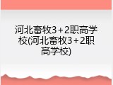 河北畜牧3+2职高学校(河北畜牧3+2职高学校)