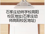 石家庄幼师学校高阳校区地址(石家庄幼师高阳校区地址)