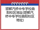 邯郸汽修中专学校曲阳校区地址(邯郸汽修中专学校曲阳校区地址)