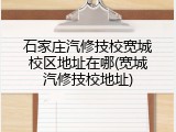 石家庄汽修技校宽城校区地址在哪(宽城汽修技校地址)