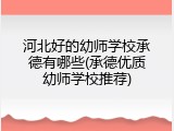 河北好的幼师学校承德有哪些(承德优质幼师学校推荐)