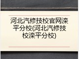 河北汽修技校官网滦平分校(河北汽修技校滦平分校)
