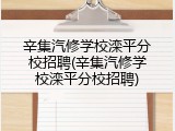 辛集汽修学校滦平分校招聘(辛集汽修学校滦平分校招聘)