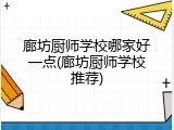 廊坊厨师学校哪家好一点(廊坊厨师学校推荐)