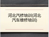 河北汽修培训(河北汽车维修培训)