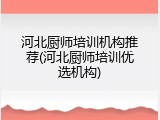 河北厨师培训机构推荐(河北厨师培训优选机构)