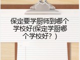保定要学厨师到哪个学校好(保定学厨哪个学校好？)