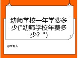 幼师学校一年学费多少("幼师学校年费多少？")