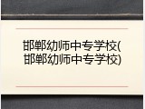 邯郸幼师中专学校(邯郸幼师中专学校)