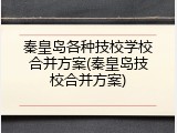 秦皇岛各种技校学校合并方案(秦皇岛技校合并方案)