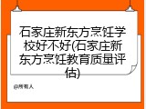 石家庄新东方烹饪学校好不好(石家庄新东方烹饪教育质量评估)