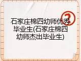 石家庄棉四幼师优秀毕业生(石家庄棉四幼师杰出毕业生)