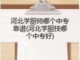河北学厨师哪个中专靠谱(河北学厨技哪个中专好)
