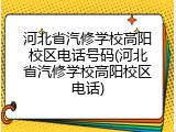 河北省汽修学校高阳校区电话号码(河北省汽修学校高阳校区电话)