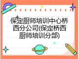 保定厨师培训中心桥西分公司(保定桥西厨师培训分部)