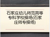 石家庄幼儿师范高等专科学校操场(石家庄师专操场)