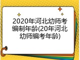 2020年河北幼师考编制年龄(20年河北幼师编考年龄)