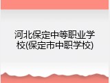 河北保定中等职业学校(保定市中职学校)