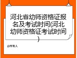 河北省幼师资格证报名及考试时间(河北幼师资格证考试时间)