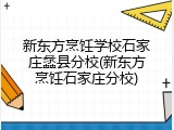 新东方烹饪学校石家庄蠡县分校(新东方烹饪石家庄分校)