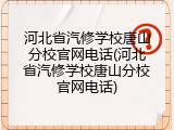 河北省汽修学校唐山分校官网电话(河北省汽修学校唐山分校官网电话)