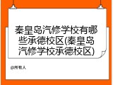 秦皇岛汽修学校有哪些承德校区(秦皇岛汽修学校承德校区)