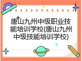唐山九州中级职业技能培训学校(唐山九州中级技能培训学校)