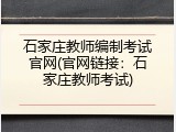 石家庄教师编制考试官网(官网链接：石家庄教师考试)