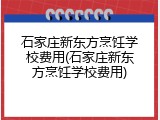 石家庄新东方烹饪学校费用(石家庄新东方烹饪学校费用)