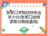 张家口学院幼师专业多少分(张家口幼师录取分数线查询)