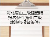 河北唐山二级建造师报名条件(唐山二级建造师报名条件)