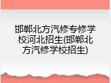 邯郸北方汽修专修学校河北招生(邯郸北方汽修学校招生)