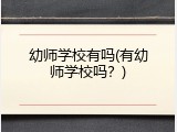 幼师学校有吗(有幼师学校吗？)