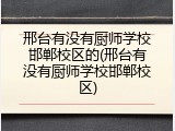 邢台有没有厨师学校邯郸校区的(邢台有没有厨师学校邯郸校区)