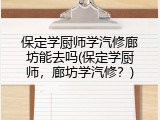 保定学厨师学汽修廊坊能去吗(保定学厨师，廊坊学汽修？)