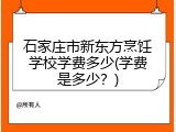 石家庄市新东方烹饪学校学费多少(学费是多少？)