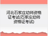 河北石家庄幼师资格证考试(石家庄幼师资格证考试)