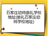 石家庄幼师崇礼学校地址(崇礼石家庄幼师学校地址)