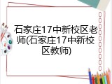 石家庄17中新校区老师(石家庄17中新校区教师)