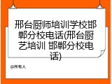 邢台厨师培训学校邯郸分校电话(邢台厨艺培训 邯郸分校电话)