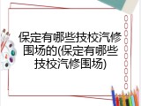 保定有哪些技校汽修围场的(保定有哪些技校汽修围场)