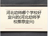 河北幼师哪个学校好定兴的(河北幼师学校推荐定兴)