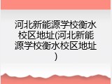 河北新能源学校衡水校区地址(河北新能源学校衡水校区地址)