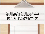 沧州高等幼儿师范学校(沧州高幼师学校)