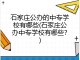 石家庄公办的中专学校有哪些(石家庄公办中专学校有哪些？)
