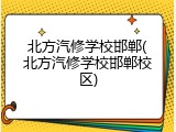 北方汽修学校邯郸(北方汽修学校邯郸校区)
