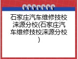 石家庄汽车维修技校涞源分校(石家庄汽车维修技校涞源分校)