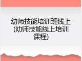 幼师技能培训班线上(幼师技能线上培训课程)