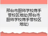 邢台市厨师学校鹰手营校区地址(邢台市厨师学校鹰手营校区地址)