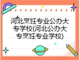河北烹饪专业公办大专学校(河北公办大专烹饪专业学校)